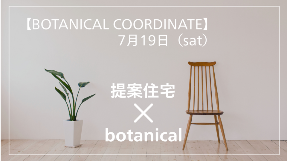 【BOTANICAL COORDINATE】7月19日（土）開催！